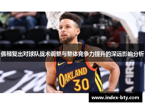 佩顿复出对球队战术调整与整体竞争力提升的深远影响分析