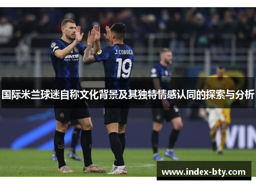 国际米兰球迷自称文化背景及其独特情感认同的探索与分析