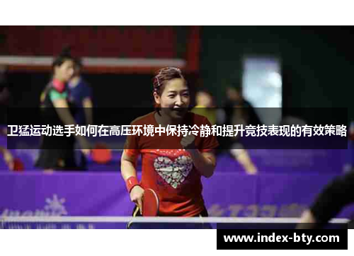 卫猛运动选手如何在高压环境中保持冷静和提升竞技表现的有效策略