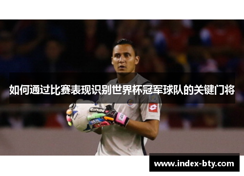 如何通过比赛表现识别世界杯冠军球队的关键门将