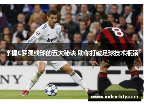 掌握C罗弧线球的五大秘诀 助你打破足球技术瓶颈