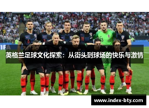 英格兰足球文化探索：从街头到球场的快乐与激情