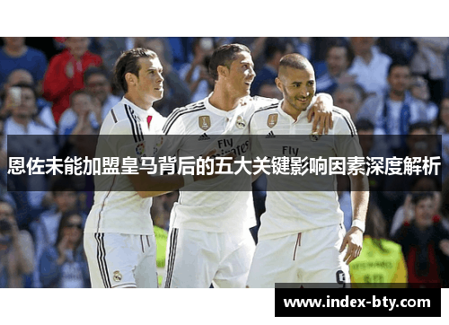 恩佐未能加盟皇马背后的五大关键影响因素深度解析