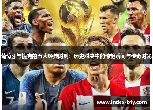 葡萄牙与捷克的五大经典时刻：历史对决中的惊艳瞬间与传奇时光