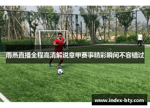 雨燕直播全程高清解说意甲赛事精彩瞬间不容错过