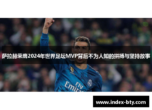萨拉赫荣膺2024年世界足坛MVP背后不为人知的拼搏与坚持故事