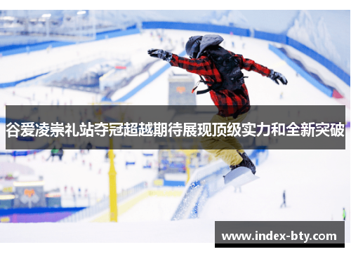 谷爱凌崇礼站夺冠超越期待展现顶级实力和全新突破 谷爱凌崇礼站夺冠超越期待展现顶级实力和全新突破