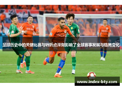 足球历史中的关键比赛与转折点深刻影响了全球赛事发展与格局变化