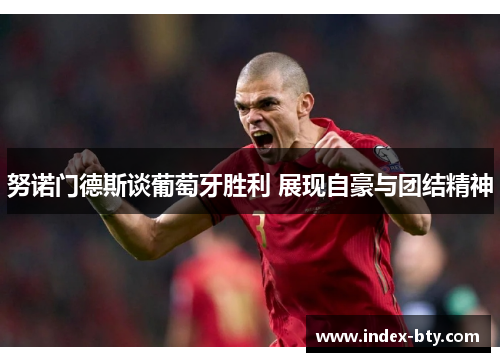 努诺门德斯谈葡萄牙胜利 展现自豪与团结精神