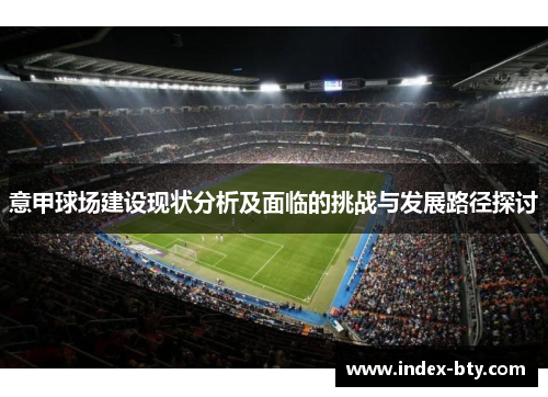意甲球场建设现状分析及面临的挑战与发展路径探讨 意甲球场建设现状分析及面临的挑战与发展路径探讨