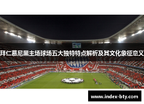 拜仁慕尼黑主场球场五大独特特点解析及其文化象征意义