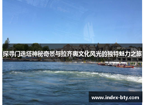 探寻门迭塔神秘奇景与拉齐奥文化风光的独特魅力之旅