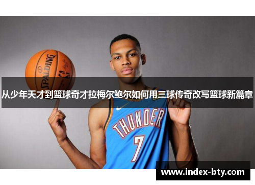从少年天才到篮球奇才拉梅尔鲍尔如何用三球传奇改写篮球新篇章