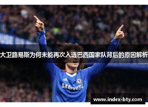 大卫路易斯为何未能再次入选巴西国家队背后的原因解析