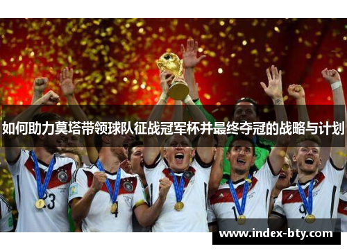 如何助力莫塔带领球队征战冠军杯并最终夺冠的战略与计划