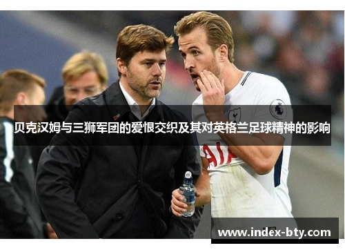 贝克汉姆与三狮军团的爱恨交织及其对英格兰足球精神的影响