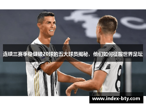 连续三赛季稳健破20球的五大球员揭秘，他们如何征服世界足坛
