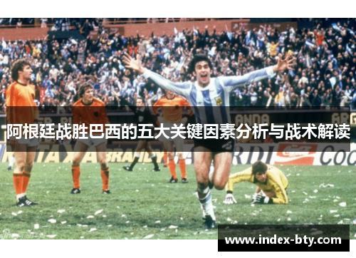阿根廷战胜巴西的五大关键因素分析与战术解读 阿根廷战胜巴西的五大关键因素分析与战术解读