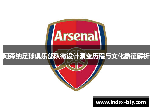 阿森纳足球俱乐部队徽设计演变历程与文化象征解析 阿森纳足球俱乐部队徽设计演变历程与文化象征解析
