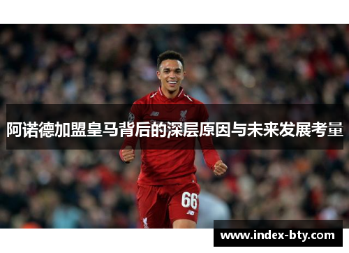 阿诺德加盟皇马背后的深层原因与未来发展考量 阿诺德加盟皇马背后的深层原因与未来发展考量