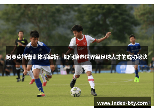 阿贾克斯青训体系解析：如何培养世界级足球人才的成功秘诀