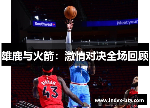 雄鹿与火箭：激情对决全场回顾