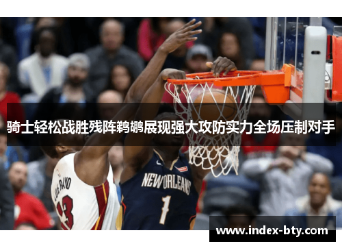 骑士轻松战胜残阵鹈鹕展现强大攻防实力全场压制对手