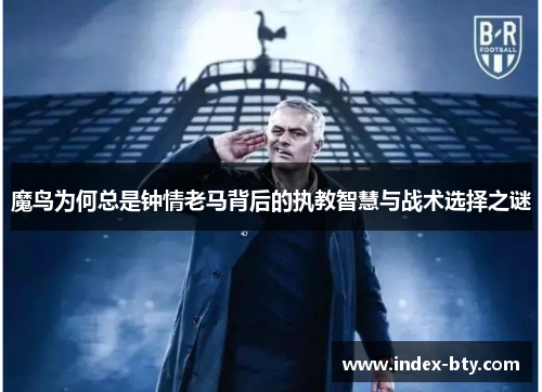 魔鸟为何总是钟情老马背后的执教智慧与战术选择之谜