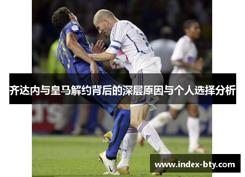 齐达内与皇马解约背后的深层原因与个人选择分析