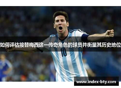 如何评估接替梅西这一传奇角色的球员并衡量其历史地位