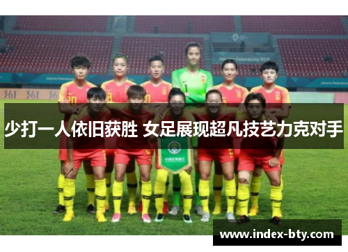 少打一人依旧获胜 女足展现超凡技艺力克对手