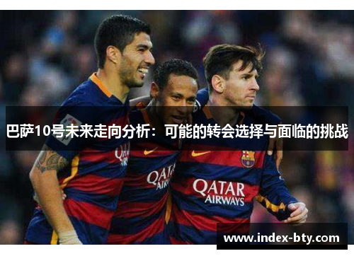 巴萨10号未来走向分析：可能的转会选择与面临的挑战