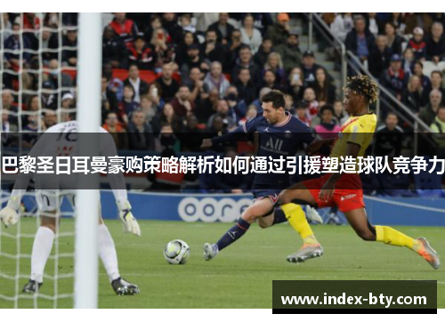 巴黎圣日耳曼豪购策略解析如何通过引援塑造球队竞争力