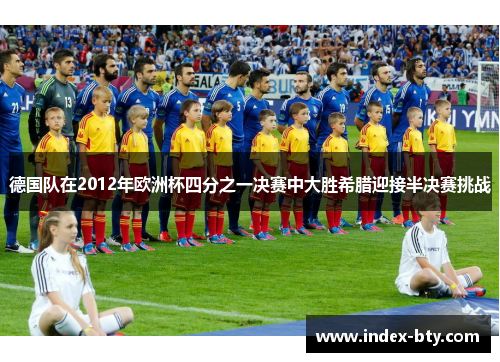 德国队在2012年欧洲杯四分之一决赛中大胜希腊迎接半决赛挑战